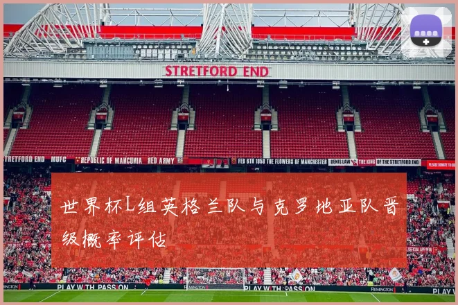 世界杯L组英格兰队与克罗地亚队晋级概率评估