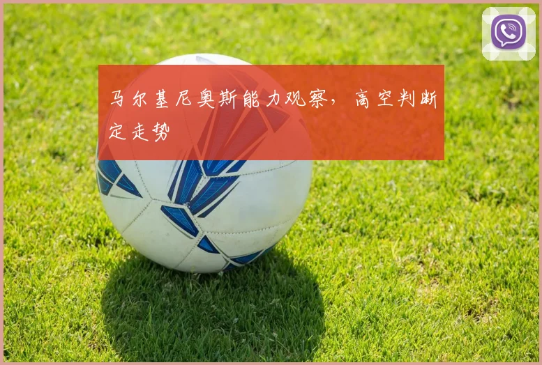 马尔基尼奥斯能力观察，高空判断定走势